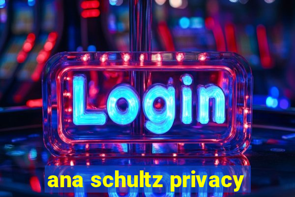 ana schultz privacy